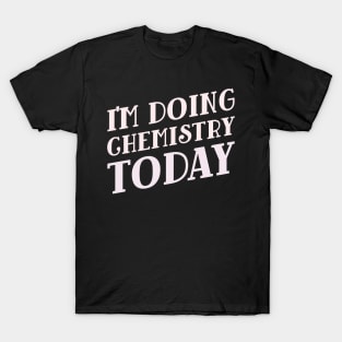 I'm Doing Chemistry Today! T-Shirt